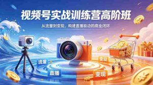 视频号实战训练营高阶班,从流量到变现,构建直播驱动的商业闭环(26年4月)-任任的小木屋 - 热点知汇