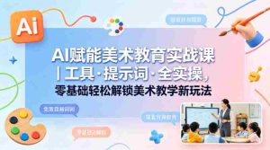 AI赋能美术教育实战课｜工具·提示词·全实操，零基础轻松解锁美术教学新玩法-任任的小木屋 - 热点知汇