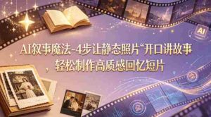 AI叙事魔法-4步让静态照片“开口讲故事”,轻松制作高质感回忆短片-任任的小木屋 - 热点知汇