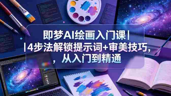 即梦AI绘画入门课｜4步法解锁提示词+审美技巧，从入门到精通-任任的小木屋 - 热点知汇