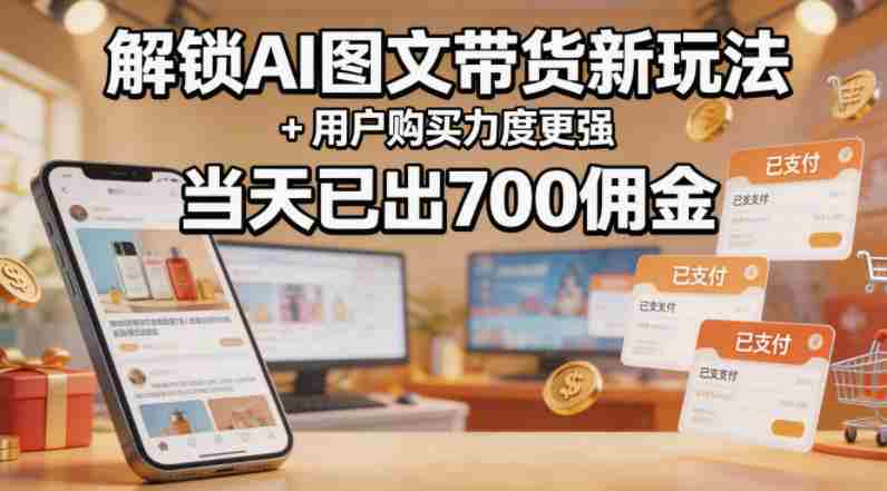 解锁ai图文带货新玩法+用户购买力度更强，当天已出700佣金，详细拆解-任任的小木屋 - 热点知汇