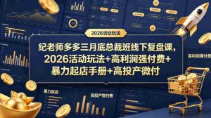 纪老师多多三月底总裁班线下复盘课，2026活动玩法+高利润强付费+暴力起店手册+高投产微付费-任任的小木屋 - 热点知汇