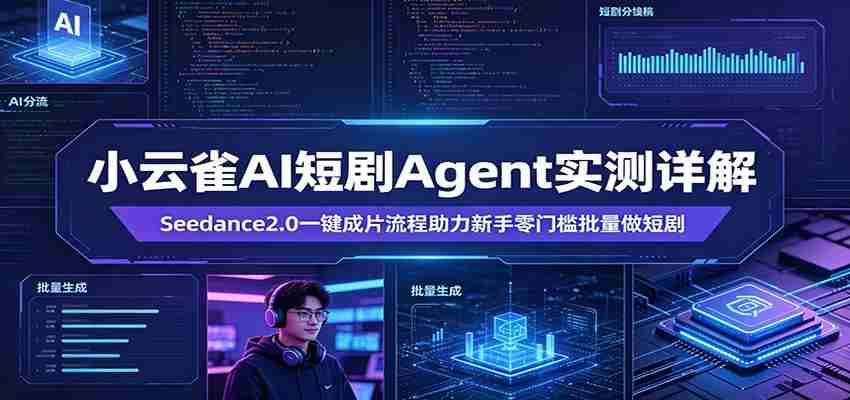 小云雀AI短剧Agent实测详解:Seedance2.0一键成片流程助力新手零门槛批量做短剧-任任的小木屋 - 热点知汇