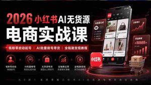 2026年小红书AI电商课程：从零粉丝起步，AI技术助力全链路带货变现攻略-任任的小木屋 - 热点知汇