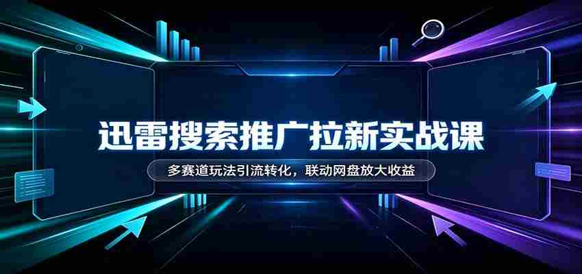 迅雷搜索推广新手指南：多渠道引流技巧，网盘联动助力收益翻倍-任任的小木屋 - 热点知汇