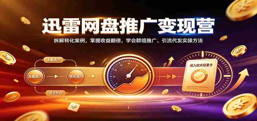 揭秘迅雷网盘盈利之道：深度剖析转化技巧，实现收益倍增，精通社群营销与引流实操策略-任任的小木屋 - 热点知汇