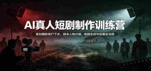 AI真人短剧制作训练营：复刻爆款丧尸下乡，剧本人物分镜，视频生成与后期全流程-任任的小木屋 - 热点知汇