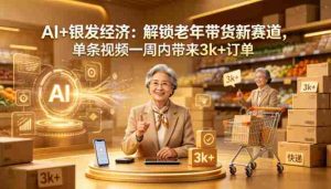 AI+银发经济:解锁老年带货新赛道,单条视频一周内带来3k+订单-任任的小木屋 - 热点知汇