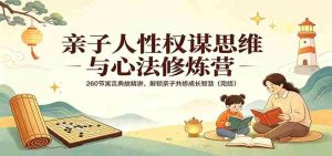 亲子人性权谋思维与心法修炼营:260节寓言典故精讲,解锁亲子共修成长智慧(完结)-任任的小木屋 - 热点知汇