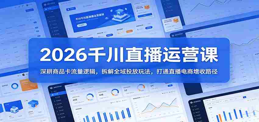 2026千川直播运营课：深耕商品卡流量逻辑，拆解全域投放玩法，打通直播电商增收路径-任任的小木屋 - 热点知汇