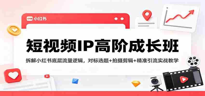 短视频IP高阶成长班：拆解小红书底层流量逻辑，对标选题+拍摄剪辑+ 精准引流实战教学-任任的小木屋 - 热点知汇