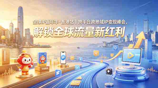 全球IP嘉年华·香港站｜跨平台跨地域IP变现峰会，解锁全球流量新红利-任任的小木屋 - 热点知汇