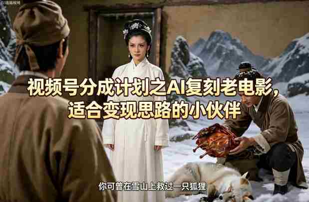 视频号分成计划之AI复刻老电影，适合变现思路的小伙伴-任任的小木屋 - 热点知汇