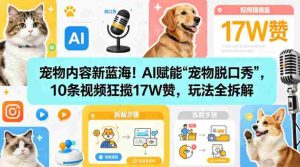 宠物内容新蓝海！AI赋能“宠物脱口秀”，10条视频狂揽17W赞，玩法全拆解-任任的小木屋 - 热点知汇