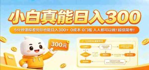 小白真能日入300！5分钟课程看完你也能日入300+ 0成本0门槛人人都可以做！-任任的小木屋 - 热点知汇