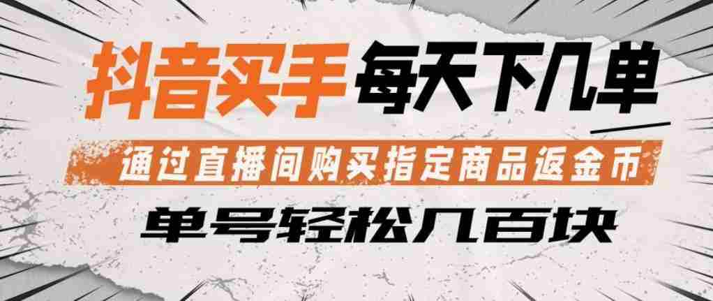 抖音买手通过直播间购买指定商品返金币,每天几单,轻松日入几张【揭秘】-任任的小木屋 - 热点知汇