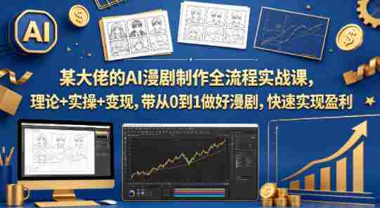 某大佬的AI漫剧制作全流程实战课，理论+实操+变现，带从0到1做好漫剧，快速实现盈利-任任的小木屋 - 热点知汇