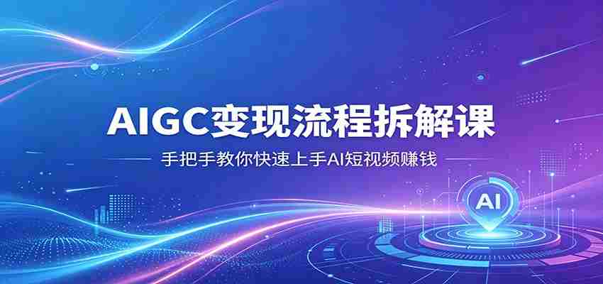 AIGC变现流程拆解课，手把手教你快速上手AI短视频赚钱-任任的小木屋 - 热点知汇