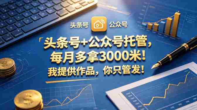 头条号+公众号托管，每月多拿3000米！我提供作品，你只管发！【揭秘】-任任的小木屋 - 热点知汇