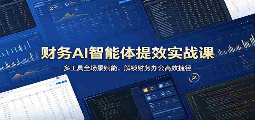 财务AI智能体提效实战课：多工具全场景赋能，解锁财务办公高效捷径-任任的小木屋 - 热点知汇