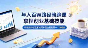 年入百W路径陪跑课，拿捏创业基础技能，有技能的创业者如何拿到自己的第一个100W-任任的小木屋 - 热点知汇
