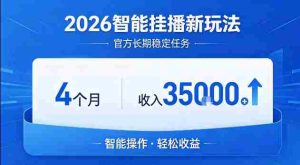 2026智能挂播新玩法，官方长期稳定任务，4个月收入3.5W+【揭秘】-任任的小木屋 - 热点知汇
