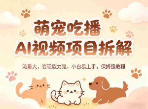 萌宠吃播AI视频项目拆解，流量大，变现能力强，小白易上手，保姆级教程-任任的小木屋 - 热点知汇
