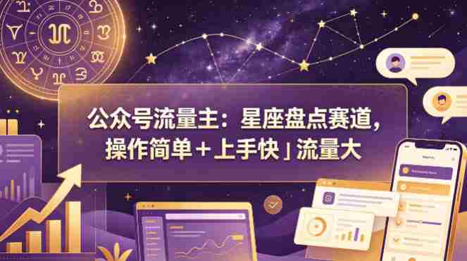 公众号流量主:星座盘点赛道,操作简单+上手快+流量大-任任的小木屋 - 热点知汇