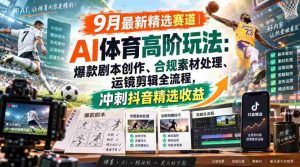 某大佬的9月最新精选赛道之AI体育顶级玩法,爆款剧本创作、版权规避、运镜剪辑全流程,稳拿抖音精选收益-任任的小木屋 - 热点知汇
