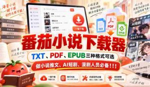 精选番茄小说下载神器,支持TXT、PDF、EPUB格式,小说推广、AI短剧、漫画剧制作必备利器!-任任的小木屋 - 热点知汇