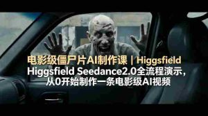 电影级僵尸片AI制作课|Higgsfield Seedance2.0全流程演示,从0开始制作一条电影级AI视频-任任的小木屋 - 热点知汇