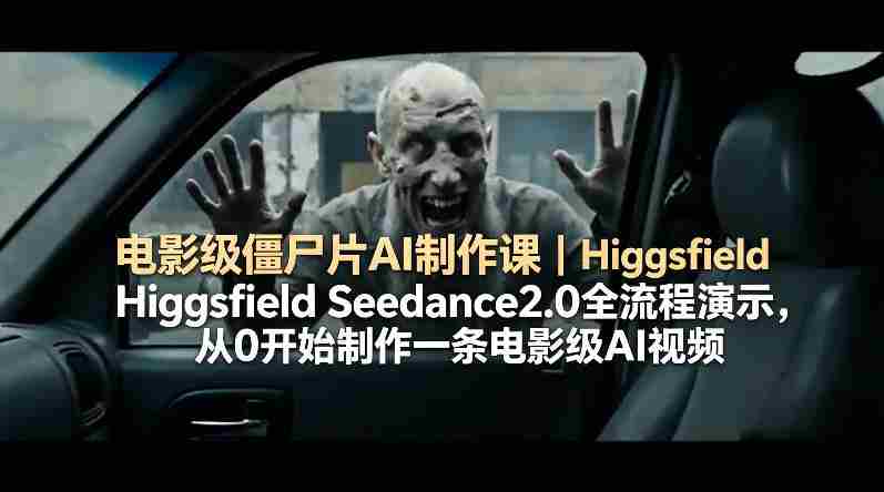 电影级僵尸片AI制作课｜Higgsfield Seedance2.0全流程演示，从0开始制作一条电影级AI视频-任任的小木屋 - 热点知汇