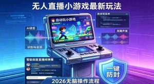 2026年AI无人直播小游戏全流程，不违规不封号，开启创业副业增收之路，小白月入1w+【揭秘】-任任的小木屋 - 热点知汇