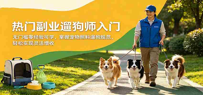 热门副业遛狗师入门，无门槛零经验可学，掌握宠物照料遛狗规范，轻松实现灵活增收-任任的小木屋 - 热点知汇