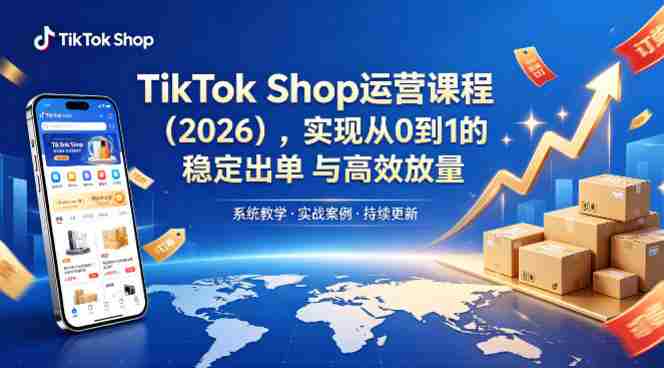 TikTok Shop运营课程（2026），实现从0到1的稳定出单与高效放量-任任的小木屋 - 热点知汇