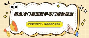 闲鱼冷门赛道新手零门槛就能做，刚需量大竞争小，每天稳稳入账100+-任任的小木屋 - 热点知汇