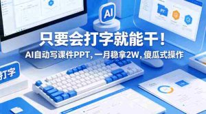 只要会打字就能干！AI自动写课件PPT，一月稳拿2W，傻瓜式操作！-任任的小木屋 - 热点知汇