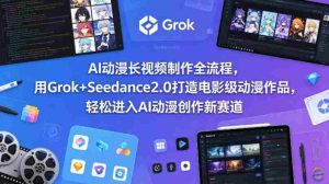 AI动漫长视频制作全流程,用Grok+Seedance2.0打造电影级动漫作品,轻松进入AI动漫创作新赛道-任任的小木屋 - 热点知汇