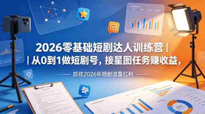 2026零基础短剧达人训练营｜从0到1做短剧号，接星图任务賺收益，抓住2026年短剧流量红利-任任的小木屋 - 热点知汇