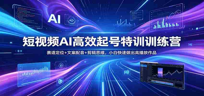 短视频AI高效起号特训训练营：赛道定位+文案配音+剪辑思维，小白快速做出高播放作品-任任的小木屋 - 热点知汇