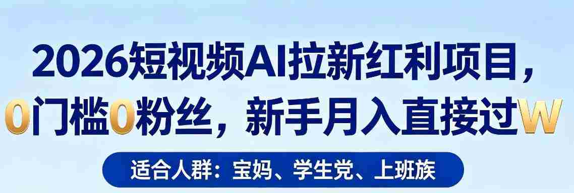 2026短视频AI拉新红利项目，0门槛0粉丝，新手月入直接过1W-任任的小木屋 - 热点知汇