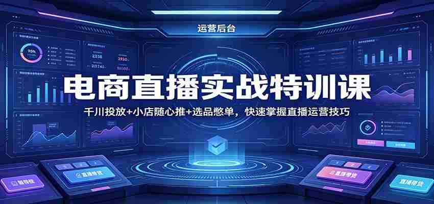 电商直播实战特训课：千川投放+小店随心推+选品憋单，快速掌握直播运营技巧-任任的小木屋 - 热点知汇