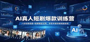 AI真人短剧爆款训练营:人设场景搭建+视频模型运用,手把手教你做短剧变现-任任的小木屋 - 热点知汇