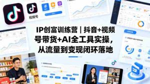 IP创富训练营｜抖音+视频号带货+AI全工具实操，从流量到变现闭环落地-任任的小木屋 - 热点知汇