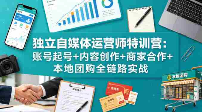 独立自媒体运营师特训营：账号起号+内容创作+商家合作+本地团购全链路实战-任任的小木屋 - 热点知汇