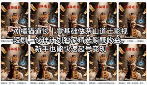 AI橘猫道长|零基础做茅山道士影视短剧,伙伴计划独家精选躺賺收益,新手也能快速起号变现-任任的小木屋 - 热点知汇