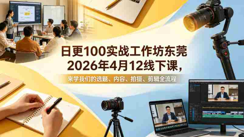 日更100实条‬战工作坊东莞2026年4月12线下课，来学我们的选题、内容、拍摄、剪辑全流程-任任的小木屋 - 热点知汇