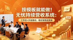 按模板就能做!无忧持续营收系统:工作坊+升级路径,稳定销售超简单【原创双语字幕】-任任的小木屋 - 热点知汇