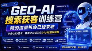 AI助力GEO搜索培训营盛大启航，流量红利等你来抓！掌握GEO技能，AI助你变身全天候销售达人（更新至09月19日）-任任的小木屋 - 热点知汇