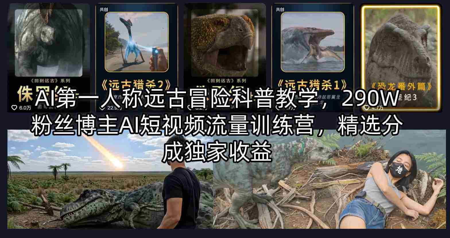 AI第一人称远古冒险科普教学,290W粉丝博主AI短视频流量训练营,精选分成独家收益-任任的小木屋 - 热点知汇
